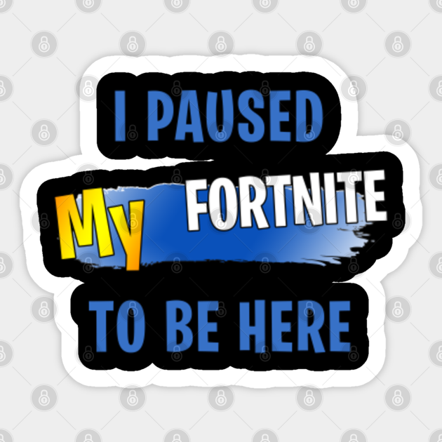 I Paused My Fortnite Royale To Be Here Merch Fortnite Merch Sticker